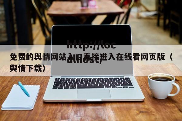 免费的舆情网站入口直接进入在线看网页版(舆情下载)