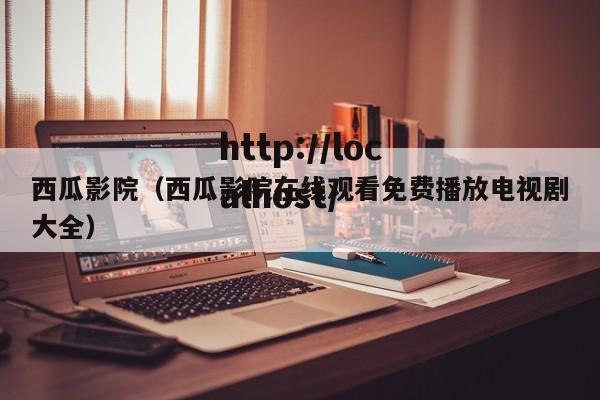 西瓜影院(西瓜影院在线观看免费播放电视剧大全)