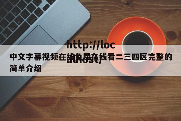 中文字幕视频在线免费在线看二三四区完整的简单介绍