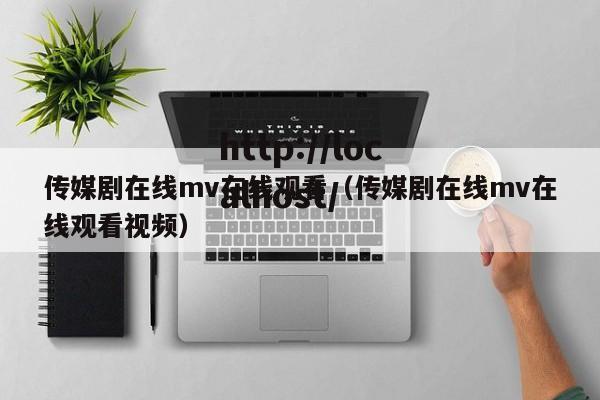 传媒剧在线mv在线观看(传媒剧在线mv在线观看视频)