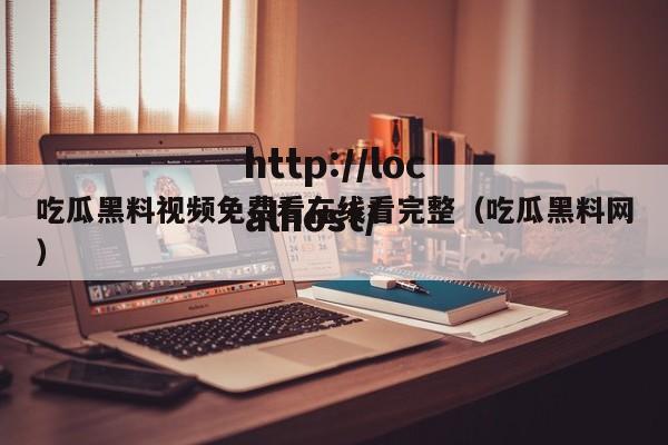吃瓜黑料视频免费看在线看完整(吃瓜黑料网)