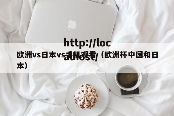 欧洲vs日本vs手机观看(欧洲杯中国和日本)