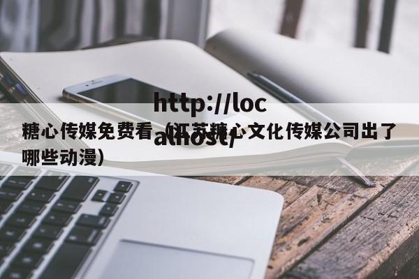 糖心传媒免费看(江苏糖心文化传媒公司出了哪些动漫)